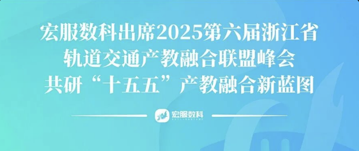 宏服数科出席2025第六届浙江省轨道交通产教融合联盟峰会，共