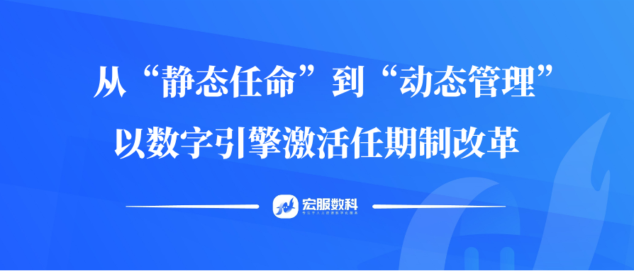 从“静态任命”到“动态管理”：以数字引擎激活任期制改革