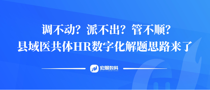 调不动？派不出？管不顺？县域医共体HR数字化解题思路来了！！