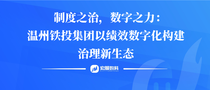 制度之治，數(shù)字之力：溫州鐵投集團(tuán)以績(jī)效數(shù)字化構(gòu)建治理新生態(tài)