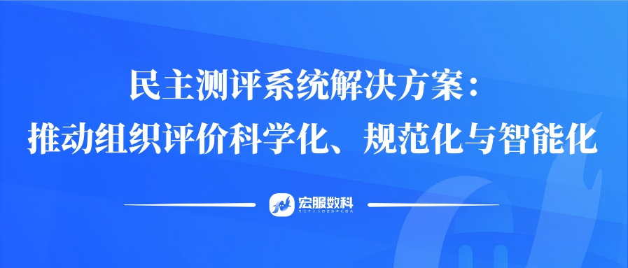 民主測(cè)評(píng)系統(tǒng)解決方案：推動(dòng)組織評(píng)價(jià)科學(xué)化、規(guī)范化與智能化