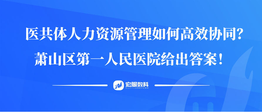 医共体人力资源管理如何高效协同？萧山区第一人民医院给出答案！