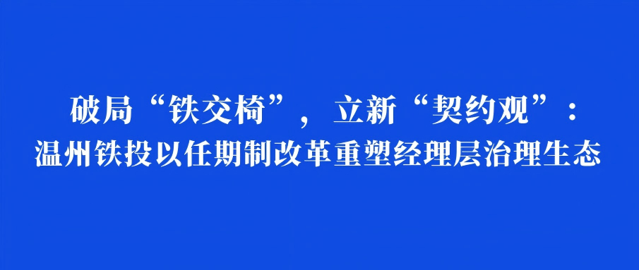 破局“鐵交椅”，立新“契約觀”：溫州鐵投以任期制改革重塑經(jīng)理