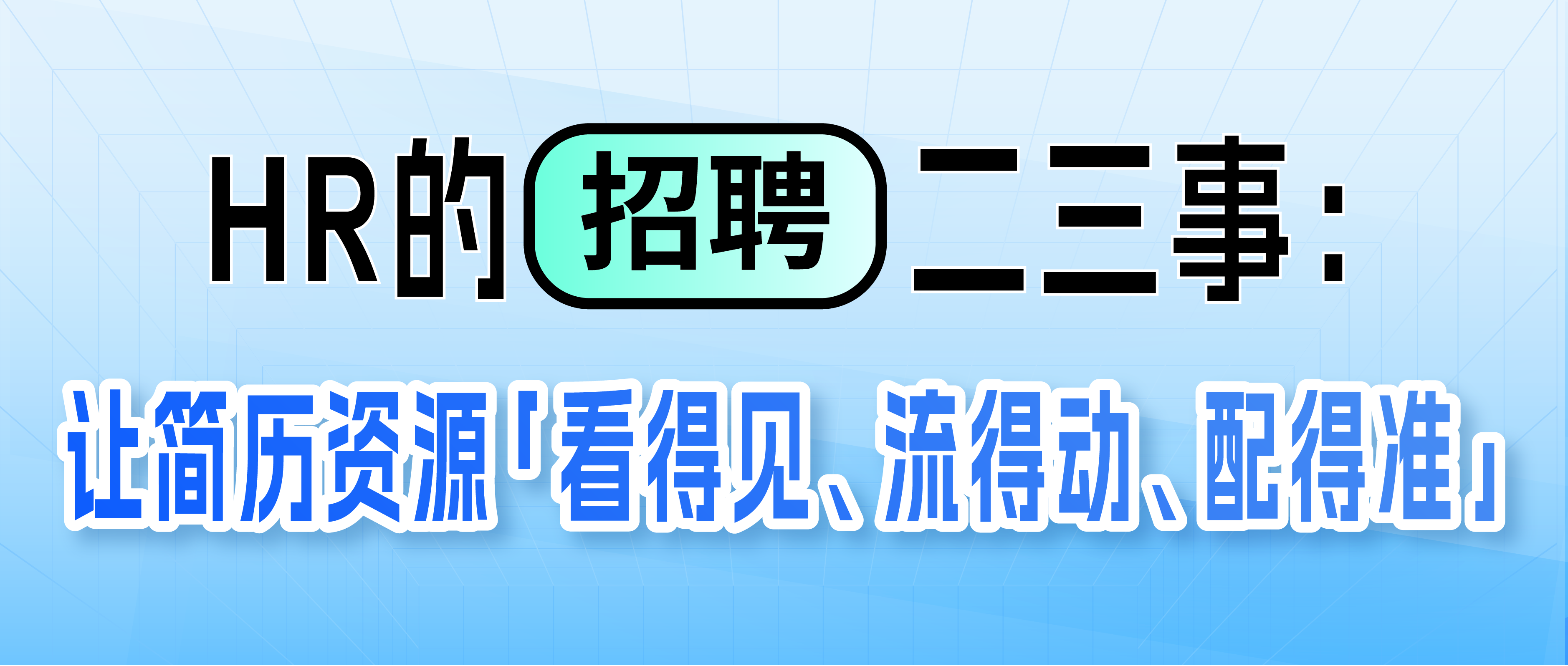 HR的招聘二三事：让简历资源「看得见、流得动、配得准」
